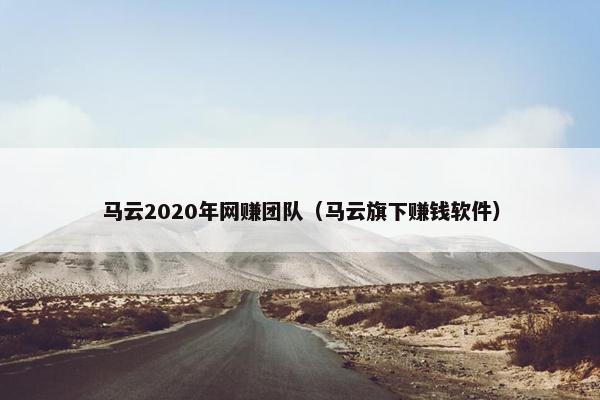 马云2020年网赚团队（马云旗下赚钱软件）