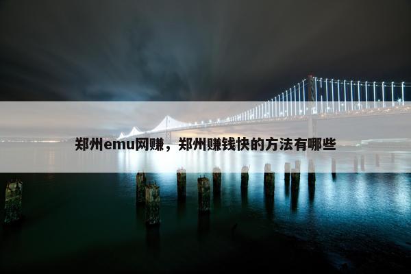 郑州emu网赚，郑州赚钱快的方法有哪些