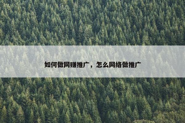 如何做网赚推广，怎么网络做推广