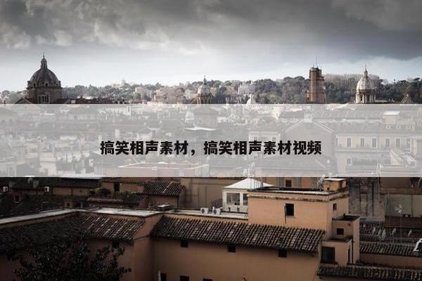 搞笑相声素材，搞笑相声素材视频