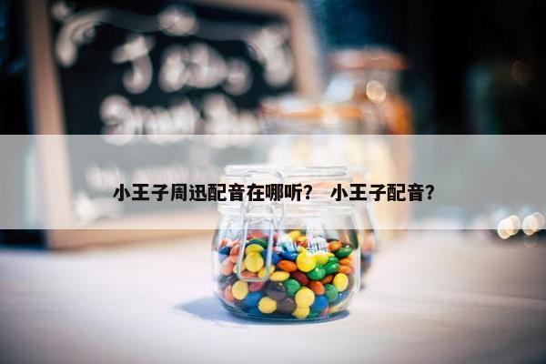 小王子周迅配音在哪听？ 小王子配音？
