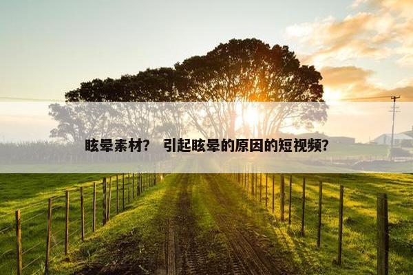 眩晕素材？ 引起眩晕的原因的短视频？