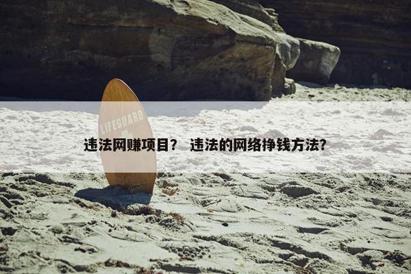 违法网赚项目？ 违法的网络挣钱方法？
