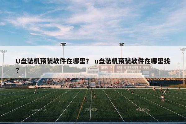 U盘装机预装软件在哪里？ u盘装机预装软件在哪里找？