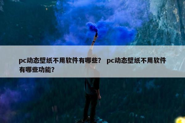 pc动态壁纸不用软件有哪些？ pc动态壁纸不用软件有哪些功能？