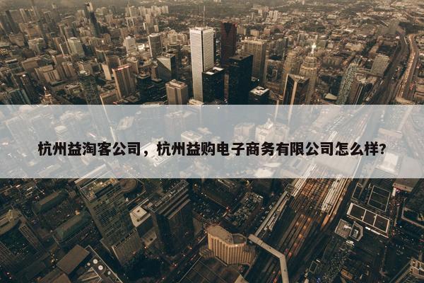 杭州益淘客公司，杭州益购电子商务有限公司怎么样?