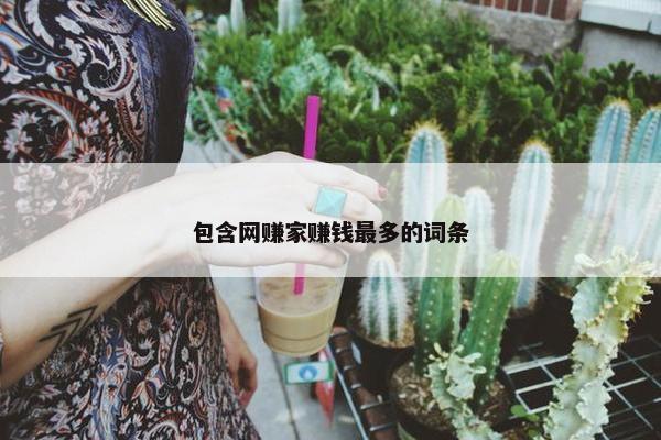 包含网赚家赚钱最多的词条