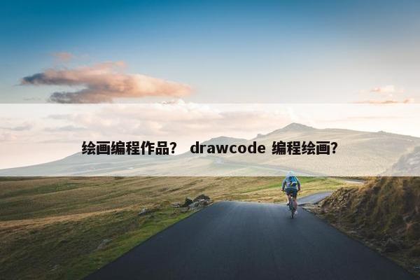 绘画编程作品？ drawcode 编程绘画？