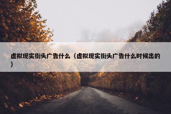 虚拟现实街头广告什么（虚拟现实街头广告什么时候出的）