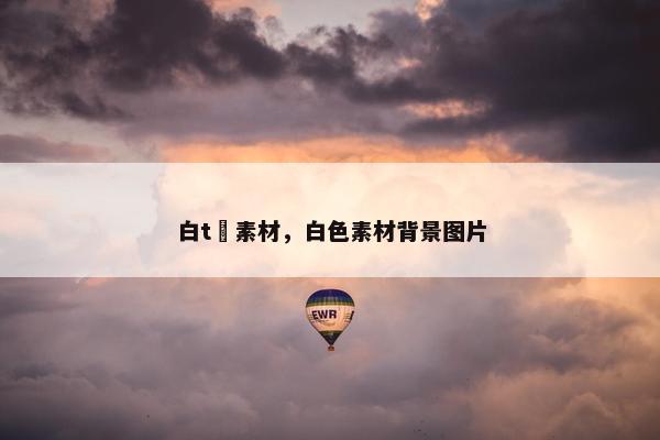 白t桖素材，白色素材背景图片