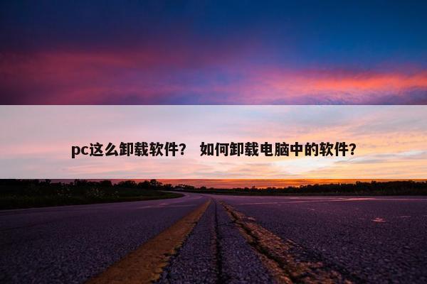 pc这么卸载软件？ 如何卸载电脑中的软件？