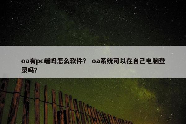 oa有pc端吗怎么软件？ oa系统可以在自己电脑登录吗？