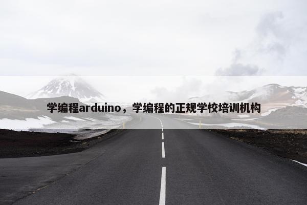 学编程arduino，学编程的正规学校培训机构