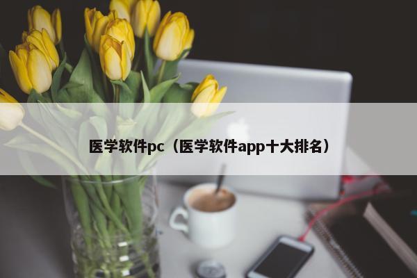 医学软件pc（医学软件app十大排名）