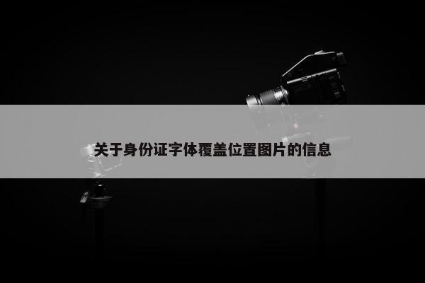 关于身份证字体覆盖位置图片的信息