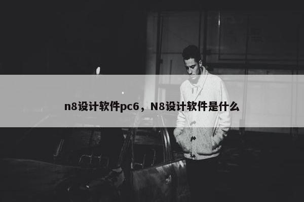 n8设计软件pc6，N8设计软件是什么