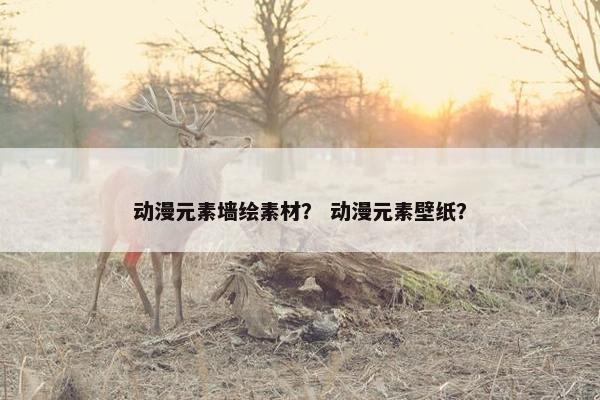 动漫元素墙绘素材？ 动漫元素壁纸？