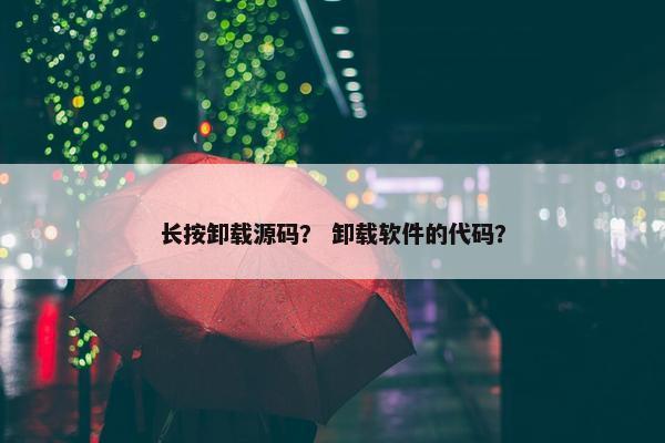 长按卸载源码？ 卸载软件的代码？