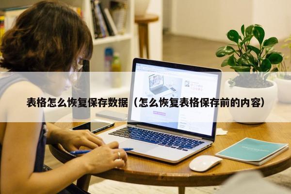 表格怎么恢复保存数据（怎么恢复表格保存前的内容）