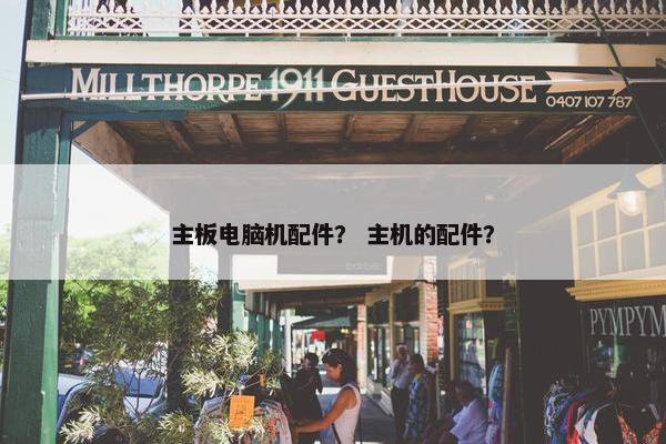 主板电脑机配件？ 主机的配件？