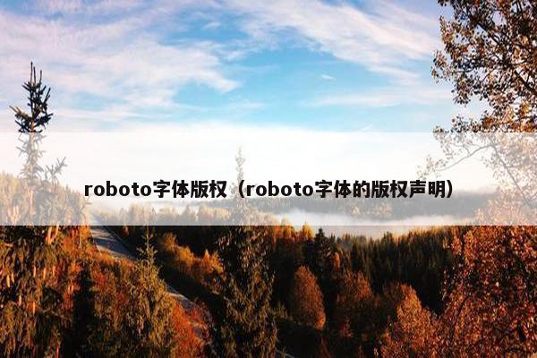 roboto字体版权（roboto字体的版权声明）