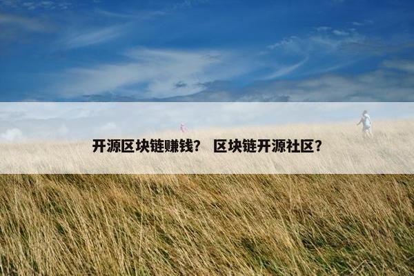 开源区块链赚钱？ 区块链开源社区？