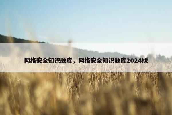 网络安全知识题库，网络安全知识题库2024版