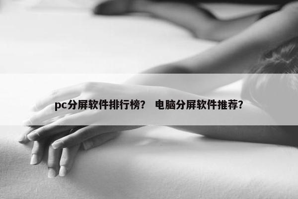 pc分屏软件排行榜？ 电脑分屏软件推荐？