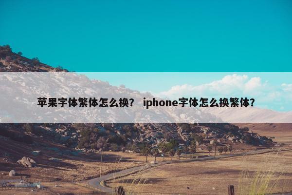 苹果字体繁体怎么换？ iphone字体怎么换繁体？