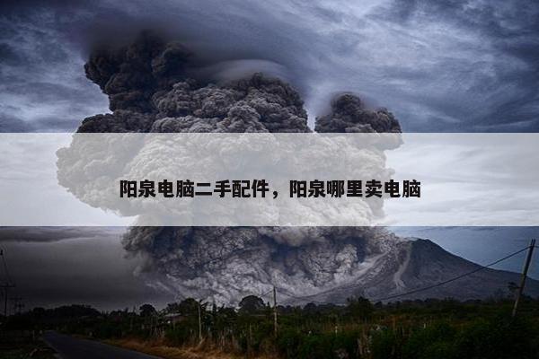 阳泉电脑二手配件，阳泉哪里卖电脑