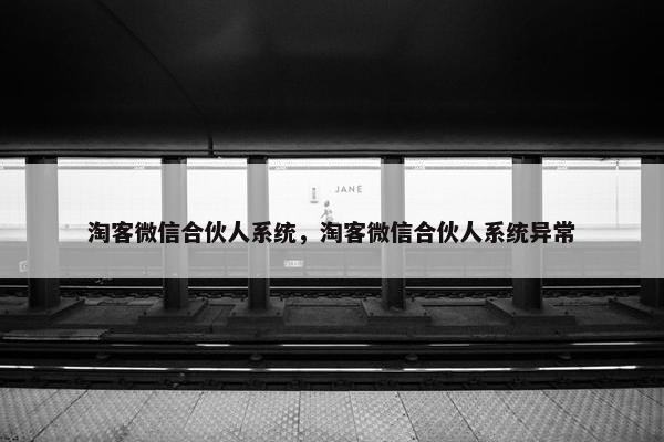 淘客微信合伙人系统，淘客微信合伙人系统异常