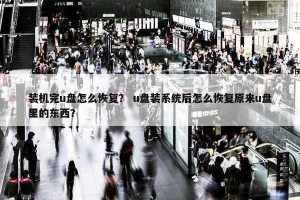 装机完u盘怎么恢复？ u盘装系统后怎么恢复原来u盘里的东西？