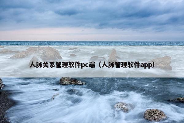 人脉关系管理软件pc端（人脉管理软件app）