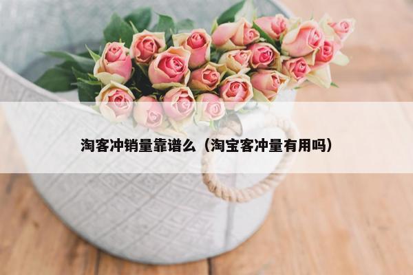 淘客冲销量靠谱么（淘宝客冲量有用吗）