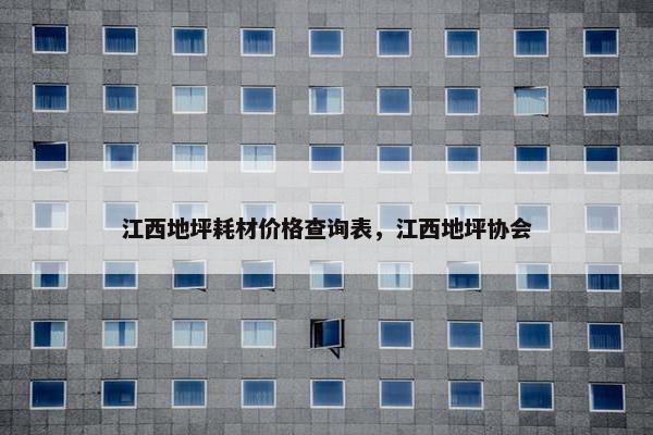 江西地坪耗材价格查询表，江西地坪协会