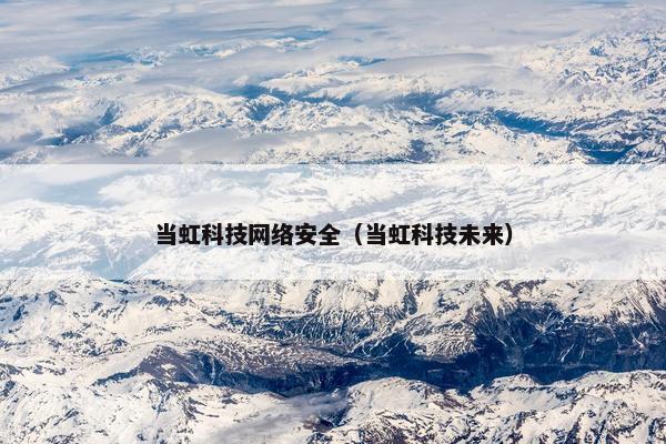 当虹科技网络安全（当虹科技未来）