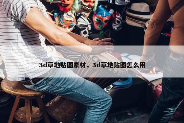 3d草地贴图素材，3d草地贴图怎么用