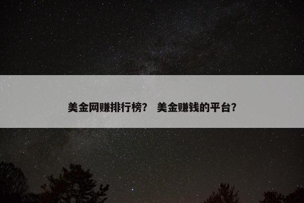 美金网赚排行榜？ 美金赚钱的平台？