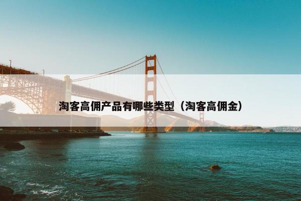 淘客高佣产品有哪些类型（淘客高佣金）