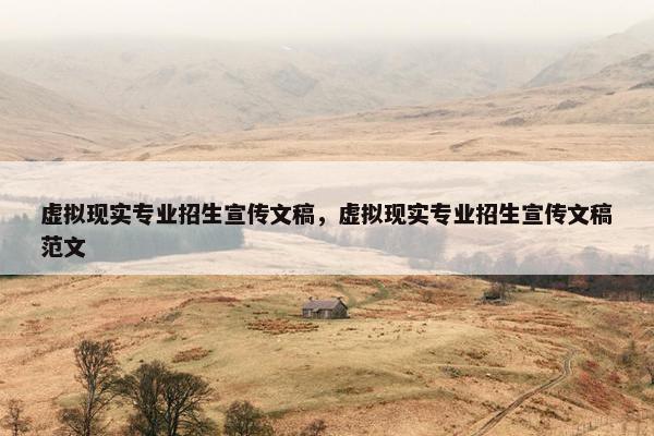 虚拟现实专业招生宣传文稿，虚拟现实专业招生宣传文稿范文