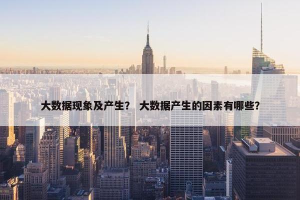 大数据现象及产生？ 大数据产生的因素有哪些？