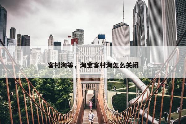 客村淘等，淘宝客村淘怎么关闭