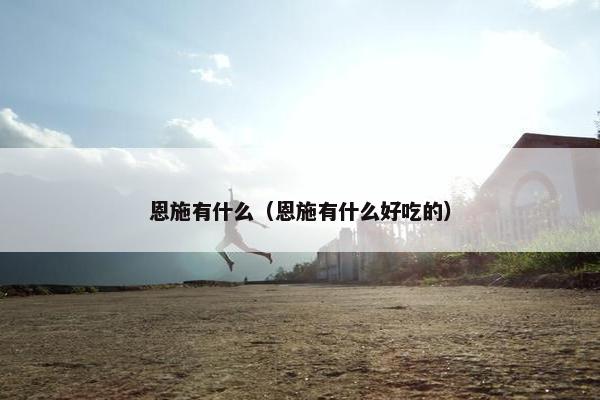 恩施有什么（恩施有什么好吃的）