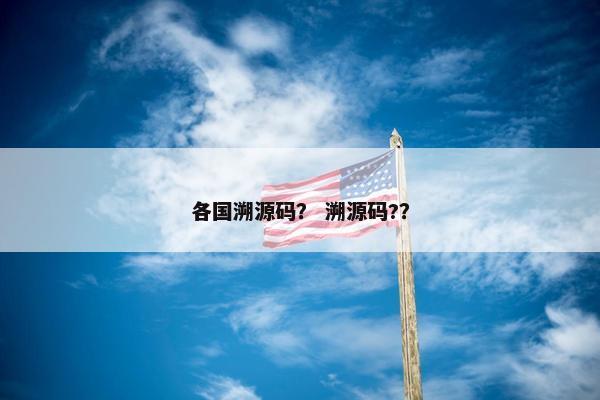 各国溯源码？ 溯源码?？