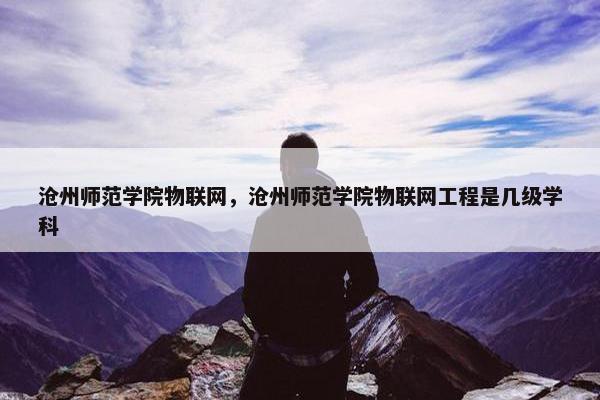 沧州师范学院物联网，沧州师范学院物联网工程是几级学科