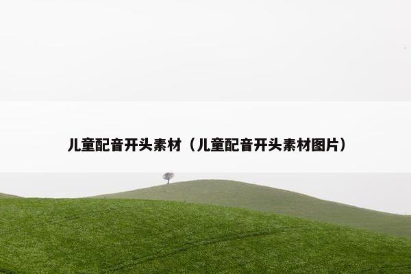 儿童配音开头素材（儿童配音开头素材图片）