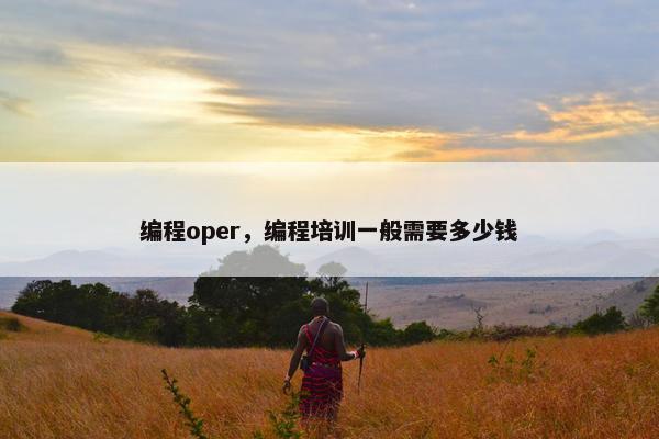 编程oper，编程培训一般需要多少钱