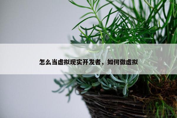 怎么当虚拟现实开发者，如何做虚拟