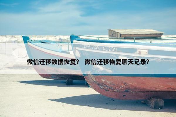 微信迁移数据恢复？ 微信迁移恢复聊天记录？