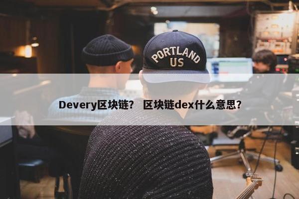 Devery区块链？ 区块链dex什么意思？